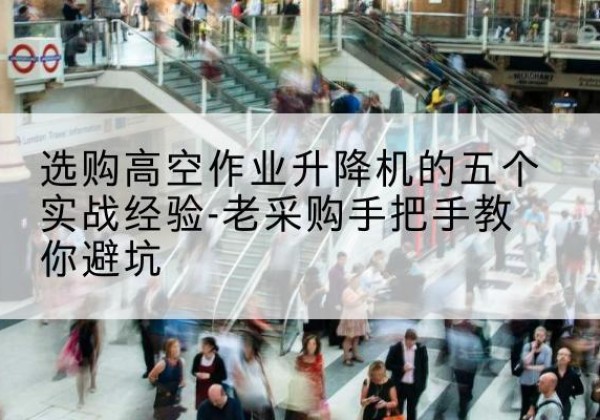晋州高空作业升降机厂家-选购高空作业升降机的五个实战经验-老采购手把手教你避坑