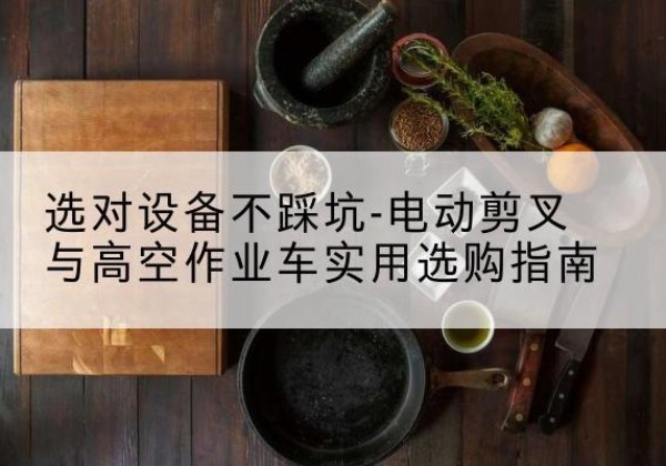 晋州电动剪叉升降平台怎么选-选对设备不踩坑-电动剪叉与高空作业车实用选购指南