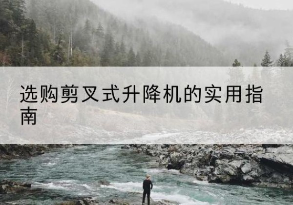 晋州剪叉式升降机怎么选-选购剪叉式升降机的实用指南