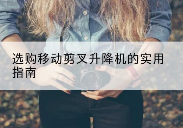 晋州移动剪叉升降机怎么选-选购移动剪叉升降机的实用指南