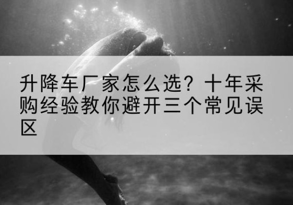晋州升降车厂家-怎么选？十年采购经验教你避开三个常见误区