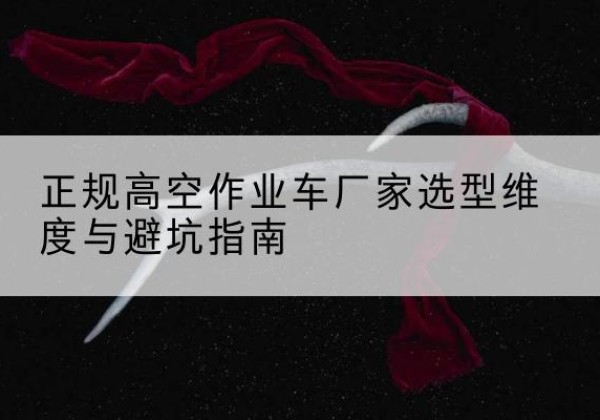 晋州高空作业车厂家-正规选型维度与避坑指南